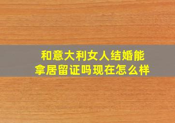 和意大利女人结婚能拿居留证吗现在怎么样