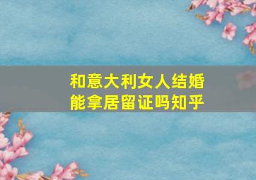 和意大利女人结婚能拿居留证吗知乎