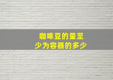 咖啡豆的量至少为容器的多少