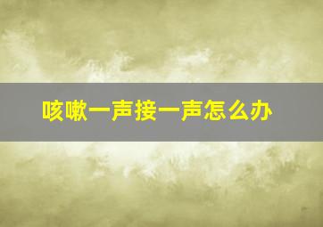 咳嗽一声接一声怎么办