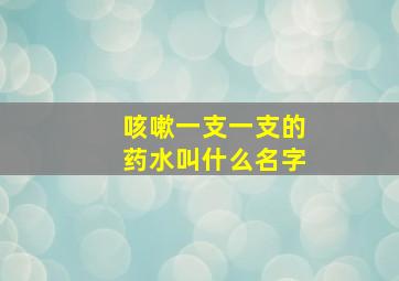 咳嗽一支一支的药水叫什么名字