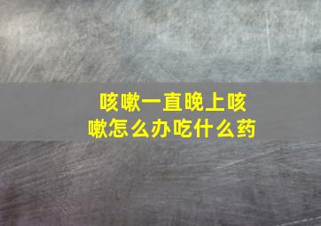 咳嗽一直晚上咳嗽怎么办吃什么药