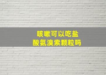 咳嗽可以吃盐酸氨溴索颗粒吗