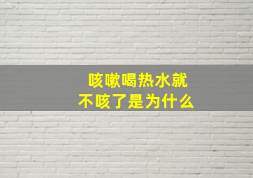 咳嗽喝热水就不咳了是为什么