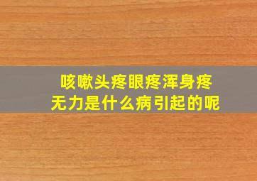 咳嗽头疼眼疼浑身疼无力是什么病引起的呢