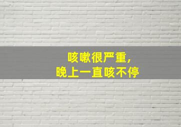 咳嗽很严重,晚上一直咳不停