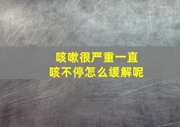 咳嗽很严重一直咳不停怎么缓解呢