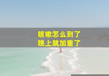 咳嗽怎么到了晚上就加重了