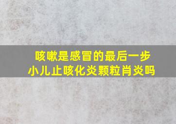 咳嗽是感冒的最后一步小儿止咳化炎颗粒肖炎吗