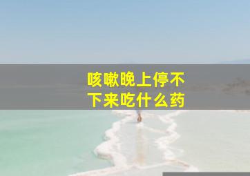 咳嗽晚上停不下来吃什么药