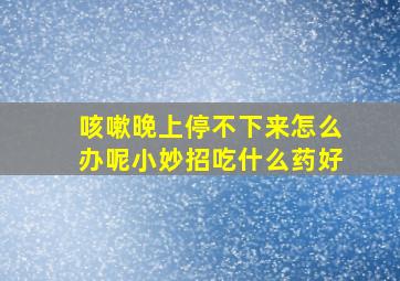 咳嗽晚上停不下来怎么办呢小妙招吃什么药好