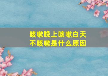 咳嗽晚上咳嗽白天不咳嗽是什么原因