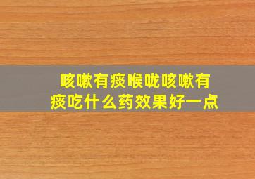 咳嗽有痰喉咙咳嗽有痰吃什么药效果好一点