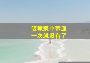 咳嗽痰中带血一次就没有了