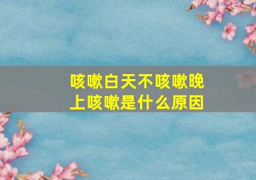 咳嗽白天不咳嗽晚上咳嗽是什么原因