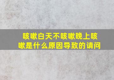 咳嗽白天不咳嗽晚上咳嗽是什么原因导致的请问