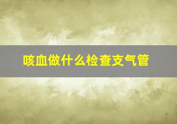 咳血做什么检查支气管