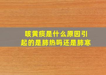 咳黄痰是什么原因引起的是肺热吗还是肺寒