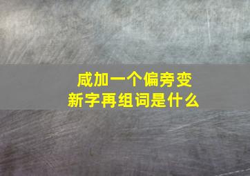 咸加一个偏旁变新字再组词是什么