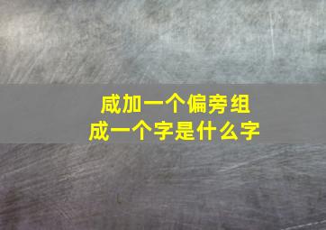 咸加一个偏旁组成一个字是什么字