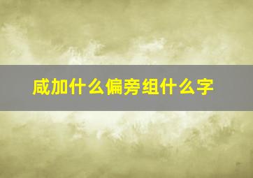 咸加什么偏旁组什么字