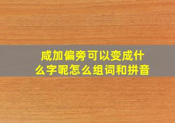 咸加偏旁可以变成什么字呢怎么组词和拼音