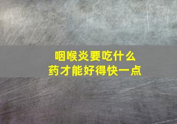 咽喉炎要吃什么药才能好得快一点