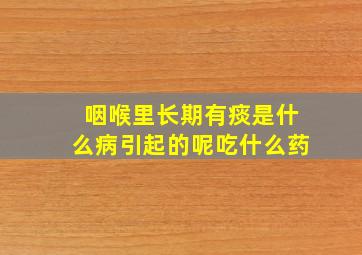 咽喉里长期有痰是什么病引起的呢吃什么药