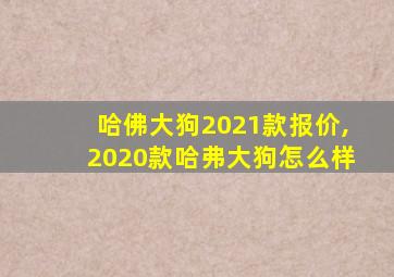 哈佛大狗2021款报价,2020款哈弗大狗怎么样