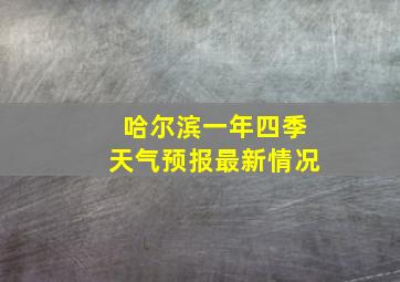 哈尔滨一年四季天气预报最新情况