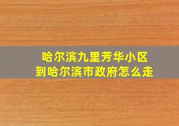 哈尔滨九里芳华小区到哈尔滨市政府怎么走