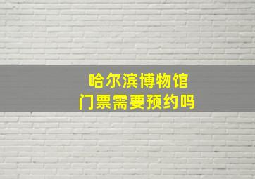 哈尔滨博物馆门票需要预约吗