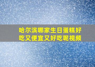 哈尔滨哪家生日蛋糕好吃又便宜又好吃呢视频