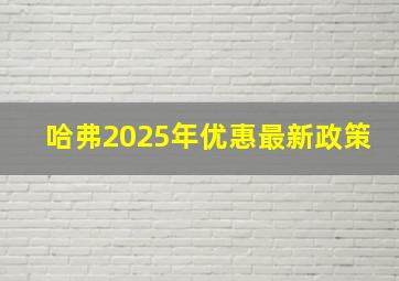 哈弗2025年优惠最新政策