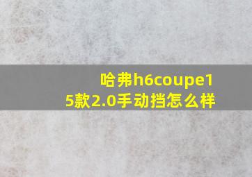 哈弗h6coupe15款2.0手动挡怎么样