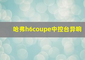 哈弗h6coupe中控台异响