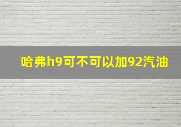 哈弗h9可不可以加92汽油