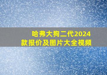 哈弗大狗二代2024款报价及图片大全视频