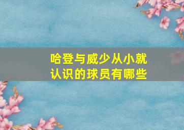 哈登与威少从小就认识的球员有哪些