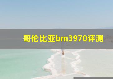 哥伦比亚bm3970评测