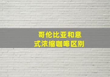 哥伦比亚和意式浓缩咖啡区别