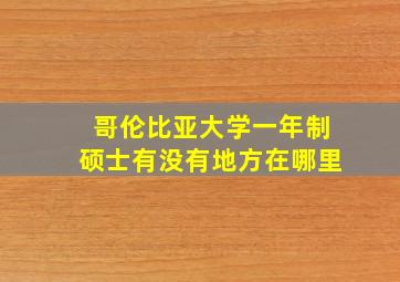 哥伦比亚大学一年制硕士有没有地方在哪里