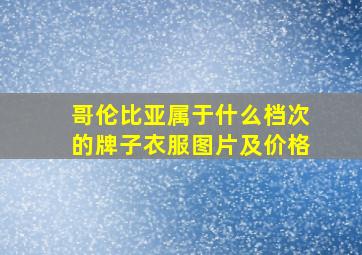 哥伦比亚属于什么档次的牌子衣服图片及价格