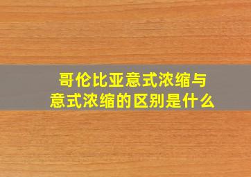 哥伦比亚意式浓缩与意式浓缩的区别是什么