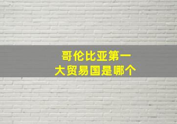 哥伦比亚第一大贸易国是哪个