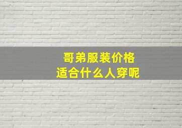 哥弟服装价格适合什么人穿呢