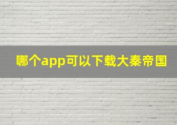 哪个app可以下载大秦帝国