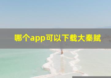 哪个app可以下载大秦赋