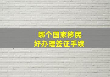 哪个国家移民好办理签证手续