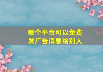 哪个平台可以免费发广告消息给别人